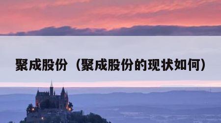 聚成股份（聚成股份的现状如何）