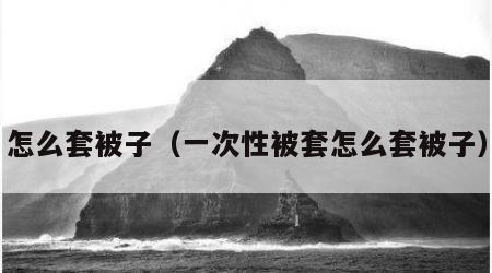 怎么套被子（一次性被套怎么套被子）