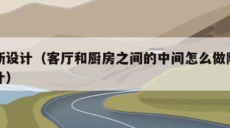 隔断设计（客厅和厨房之间的中间怎么做隔断设计）