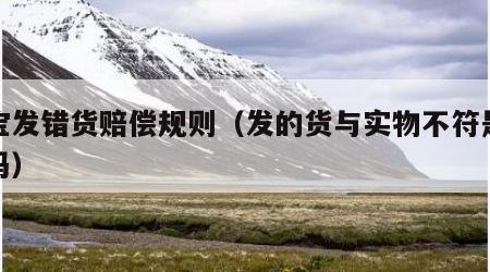 淘宝发错货赔偿规则（发的货与实物不符是诈骗吗）