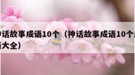 神话故事成语10个（神话故事成语10个成语大全）