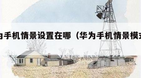 华为手机情景设置在哪（华为手机情景模式设置）