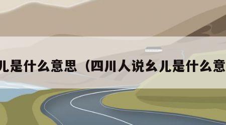 幺儿是什么意思（四川人说幺儿是什么意思）