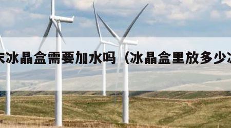 粉末冰晶盒需要加水吗（冰晶盒里放多少冰晶粉）
