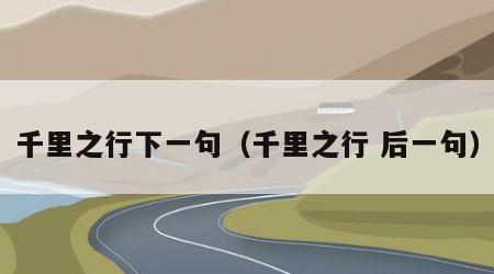 千里之行下一句（千里之行 后一句）