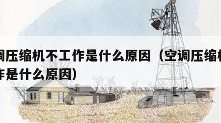 空调压缩机不工作是什么原因（空调压缩机不工作是什么原因）