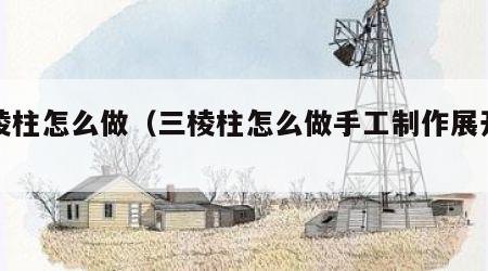 三棱柱怎么做（三棱柱怎么做手工制作展开图）