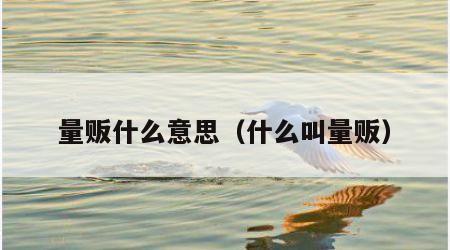 量贩什么意思（什么叫量贩）
