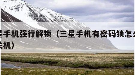 三星手机强行解锁（三星手机有密码锁怎么强制关机）