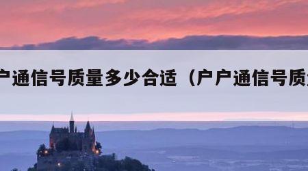 户户通信号质量多少合适（户户通信号质量10）