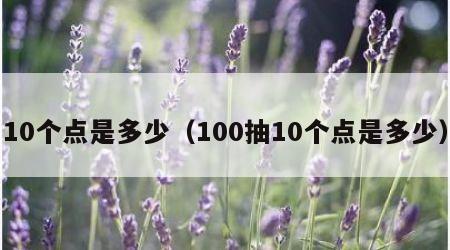 10个点是多少（100抽10个点是多少）