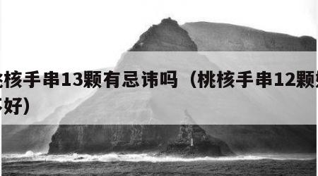 桃核手串13颗有忌讳吗（桃核手串12颗好不好）