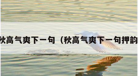 秋高气爽下一句（秋高气爽下一句押韵）