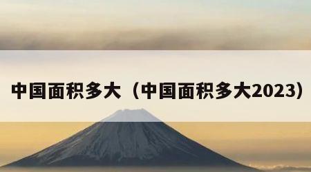 中国面积多大（中国面积多大2023）