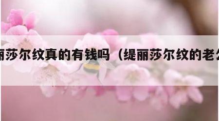 缇丽莎尔纹真的有钱吗（缇丽莎尔纹的老公图片）
