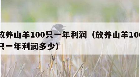 放养山羊100只一年利润（放养山羊100只一年利润多少）