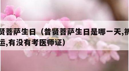 普贤菩萨生日（普贤菩萨生日是哪一天,祈求好运,有没有考医师证）