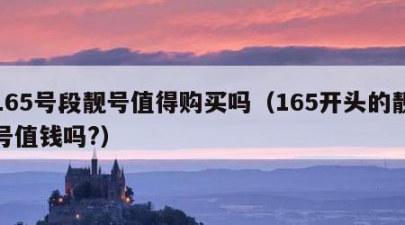 165号段靓号值得购买吗（165开头的靓号值钱吗?）