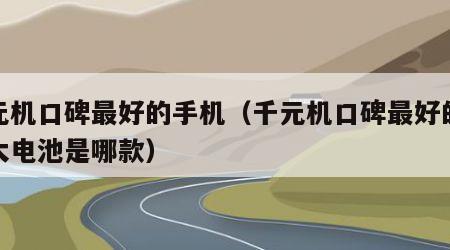 千元机口碑最好的手机（千元机口碑最好的手机大电池是哪款）