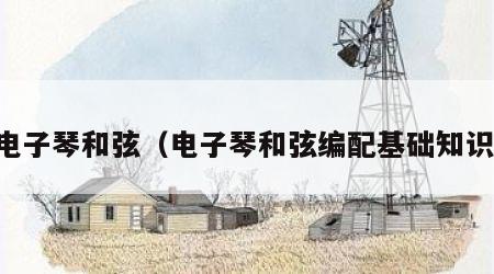 电子琴和弦（电子琴和弦编配基础知识）