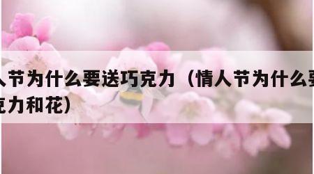 情人节为什么要送巧克力（情人节为什么要送巧克力和花）