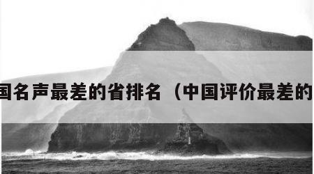 全国名声最差的省排名（中国评价最差的省）