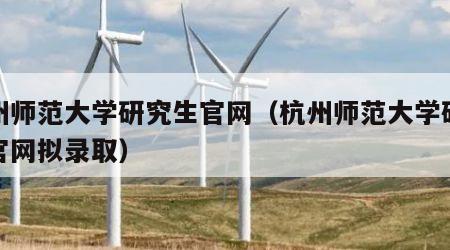 杭州师范大学研究生官网（杭州师范大学研究生官网拟录取）