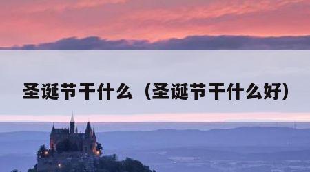 圣诞节干什么（圣诞节干什么好）
