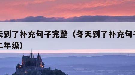 冬天到了补充句子完整（冬天到了补充句子完整二年级）