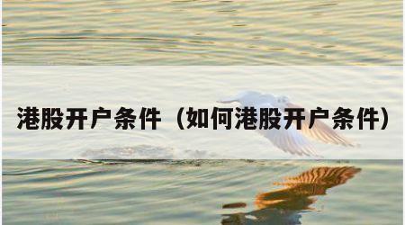 港股开户条件（如何港股开户条件）