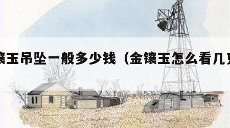 金镶玉吊坠一般多少钱（金镶玉怎么看几克金子）