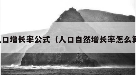 人口增长率公式（人口自然增长率怎么算）