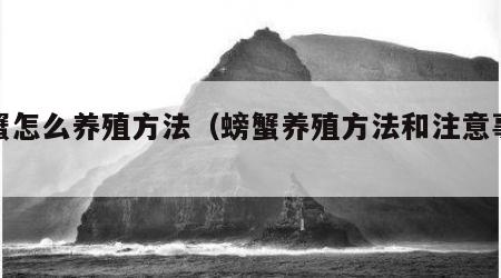螃蟹怎么养殖方法（螃蟹养殖方法和注意事项）