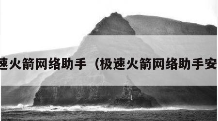 极速火箭网络助手（极速火箭网络助手安卓）