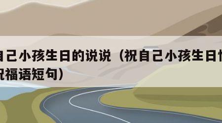 祝自己小孩生日的说说（祝自己小孩生日快乐的祝福语短句）