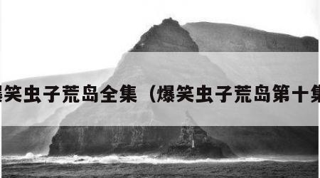 爆笑虫子荒岛全集（爆笑虫子荒岛第十集）