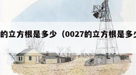 7的立方根是多少（0027的立方根是多少）
