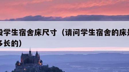 一般学生宿舍床尺寸（请问学生宿舍的床是多宽多长的）
