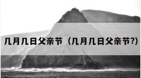 几月几日父亲节（几月几日父亲节?）