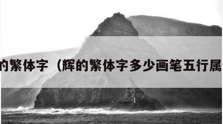 辉的繁体字（辉的繁体字多少画笔五行属性）
