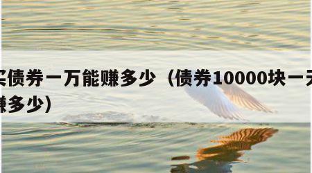 买债券一万能赚多少（债券10000块一天赚多少）