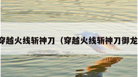 穿越火线斩神刀（穿越火线斩神刀御龙）