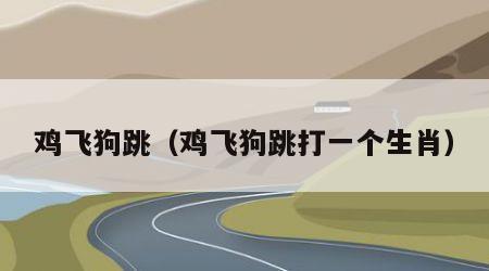 鸡飞狗跳（鸡飞狗跳打一个生肖）