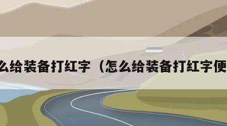 怎么给装备打红字（怎么给装备打红字便宜）