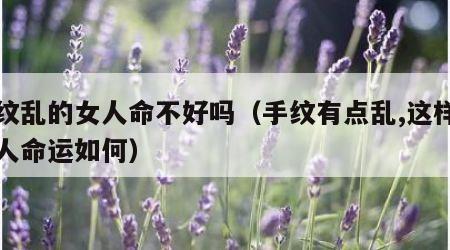 手纹乱的女人命不好吗（手纹有点乱,这样的女人命运如何）
