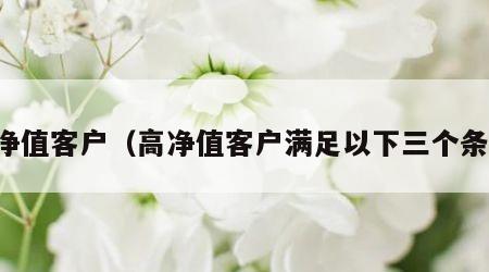 高净值客户（高净值客户满足以下三个条件）