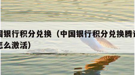 中国银行积分兑换（中国银行积分兑换腾讯视频怎么激活）