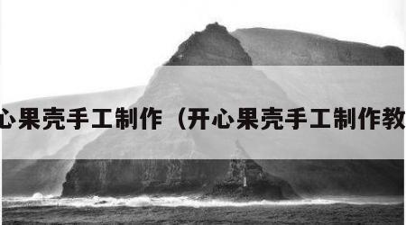 开心果壳手工制作（开心果壳手工制作教程）