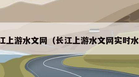 长江上游水文网（长江上游水文网实时水情）