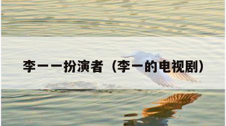 李一一扮演者（李一的电视剧）